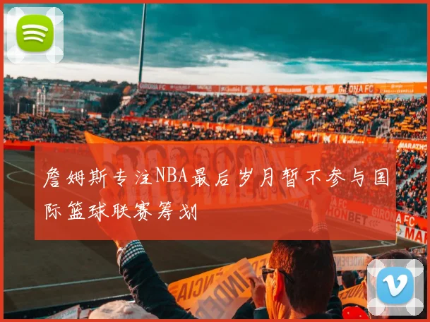 詹姆斯专注NBA最后岁月暂不参与国际篮球联赛筹划