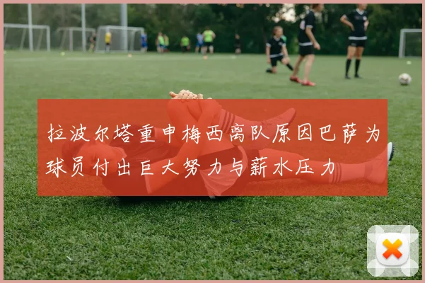 拉波尔塔重申梅西离队原因巴萨为球员付出巨大努力与薪水压力