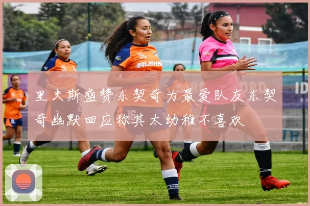 里夫斯盛赞东契奇为最爱队友东契奇幽默回应称其太幼稚不喜欢