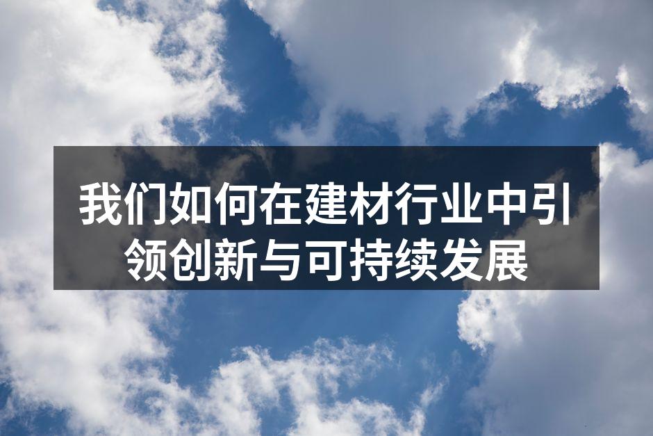 我们如何在建材行业中引领创新与可持续发展