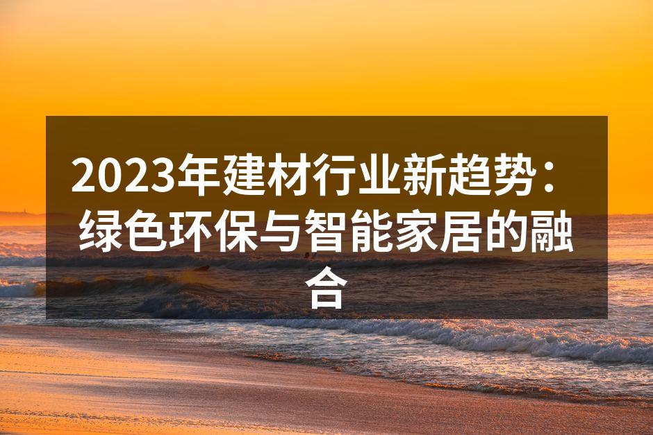 2023年建材行业新趋势：绿色环保与智能家居的融合